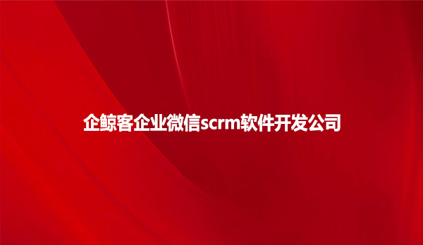 企鲸客企业微信scrm软件开发公司
