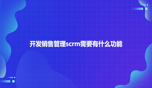 开发销售管理scrm需要有什么功能